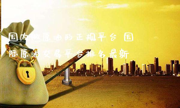 国内做原油的正规平台 国际原油交易平台排名最新_纳指直播_第1张_期货投资网 国内做原油的正规平台 国际原油交易平台排名最新_https://www.cqckcrrc.com_纳指直播_第1张