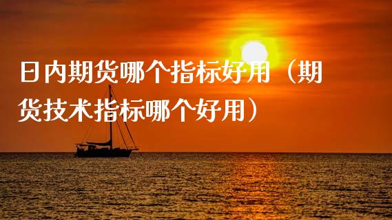 日内期货哪个指标好用(期货技术指标哪个好用)_期货交易所_第1张_期货投资网 日内期货哪个指标好用(期货技术指标哪个好用)_https://www.cqckcrrc.com_期货交易所_第1张