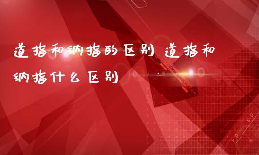 道指和纳指的区别 道指和纳指什么区别_纳指直播_第1张_期货投资网 道指和纳指的区别 道指和纳指什么区别_https://www.cqckcrrc.com_纳指直播_第1张