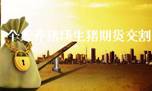 个人养猪场生猪期货交割_https://www.cqckcrrc.com_道指直播_第1张