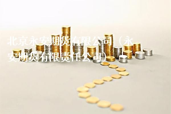 北京永安期货有限公司（永安期货有限责任公司）_https://www.cqckcrrc.com_黄金期货_第1张