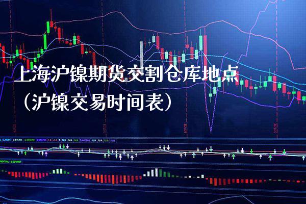 上海沪镍期货交割仓库地点（沪镍交易时间表）_https://www.cqckcrrc.com_道指直播_第1张