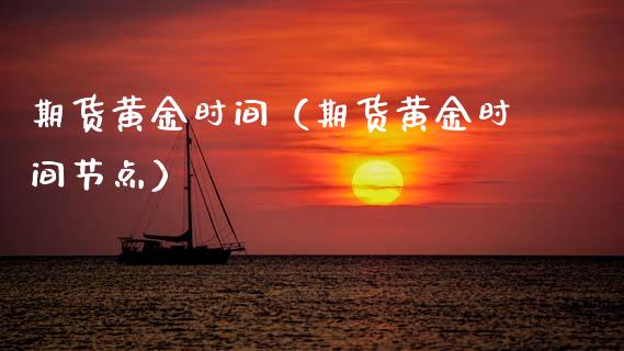 期货黄金时间（期货黄金时间节点）_https://www.cqckcrrc.com_原油期货_第1张