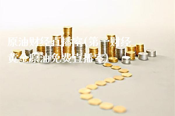 原油财经直播室(第一财经黄金原油免费直播室)_原油期货_第1张_期货投资网 原油财经直播室(第一财经黄金原油免费直播室)_https://www.cqckcrrc.com_原油期货_第1张