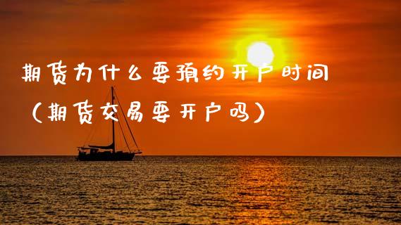 期货为什么要预约开户时间（期货交易要开户吗）_https://www.cqckcrrc.com_道指直播_第1张
