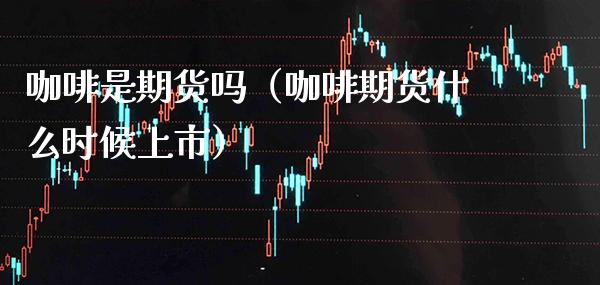 咖啡是期货吗(咖啡期货什么时候上市)_期货直播_第1张_期货投资网 咖啡是期货吗(咖啡期货什么时候上市)_https://www.cqckcrrc.com_期货直播_第1张