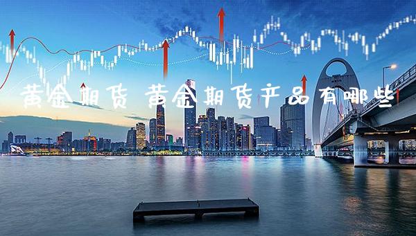 黄金期货 黄金期货产品有哪些_https://www.cqckcrrc.com_黄金期货_第1张