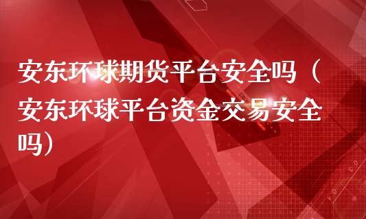 安东环球期货平台安全吗(安东环球平台资金交易安全吗)_期货理财_第1张_期货投资网 安东环球期货平台安全吗(安东环球平台资金交易安全吗)_https://www.cqckcrrc.com_期货理财_第1张