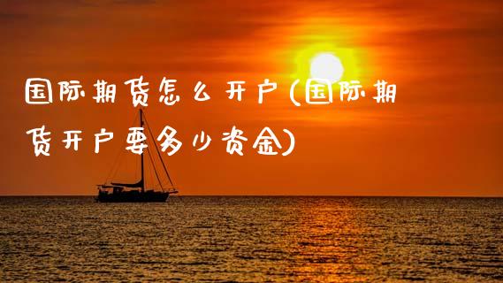 国际期货怎么开户(国际期货开户要多少资金)_恒指期货_第1张_期货投资网 国际期货怎么开户(国际期货开户要多少资金)_https://www.cqckcrrc.com_恒指期货_第1张