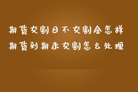 期货交割日不交割会怎样 期货到期未交割怎么处理_https://www.cqckcrrc.com_恒生指数_第1张