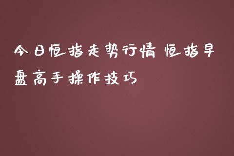 今日恒指走势行情 恒指早盘高手操作技巧_https://www.cqckcrrc.com_黄金期货_第1张