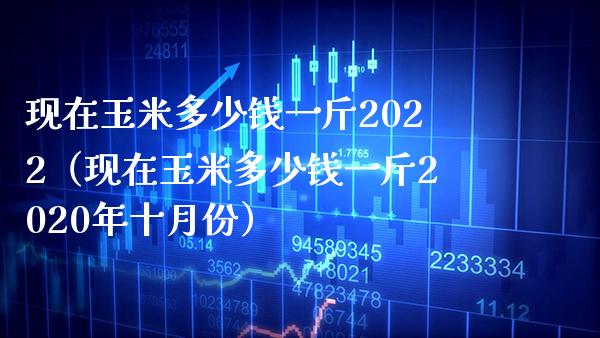 现在玉米多少钱一斤2022(现在玉米多少钱一斤2020年十月份)_恒生指数_第1张_期货投资网 现在玉米多少钱一斤2022(现在玉米多少钱一斤2020年十月份)_https://www.cqckcrrc.com_恒生指数_第1张