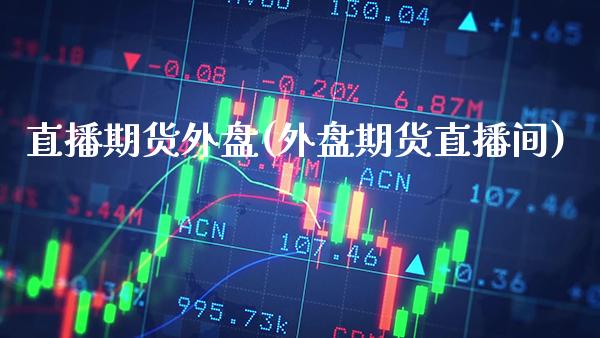 直播期货外盘(外盘期货直播间)_国际期货_第1张_期货投资网 直播期货外盘(外盘期货直播间)_https://www.cqckcrrc.com_国际期货_第1张