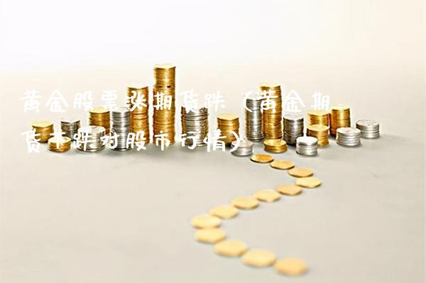 黄金股票涨期货跌（黄金期货下跌对股市行情）_https://www.cqckcrrc.com_国际期货_第1张