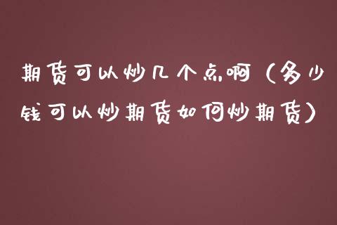 期货可以炒几个点啊(多少钱可以炒期货如何炒期货)_期货交易所_第1张_期货投资网 期货可以炒几个点啊(多少钱可以炒期货如何炒期货)_https://www.cqckcrrc.com_期货交易所_第1张