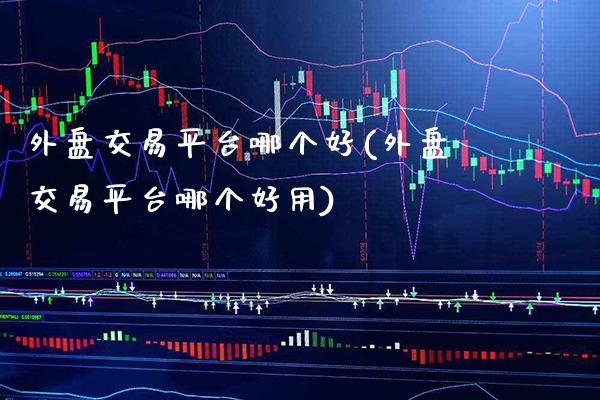 外盘交易平台哪个好(外盘交易平台哪个好用)_原油期货_第1张_期货投资网 外盘交易平台哪个好(外盘交易平台哪个好用)_https://www.cqckcrrc.com_原油期货_第1张