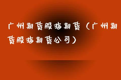 广州期货股指期货(广州期货股指期货公司)_期货开户_第1张_期货投资网 广州期货股指期货(广州期货股指期货公司)_https://www.cqckcrrc.com_期货开户_第1张
