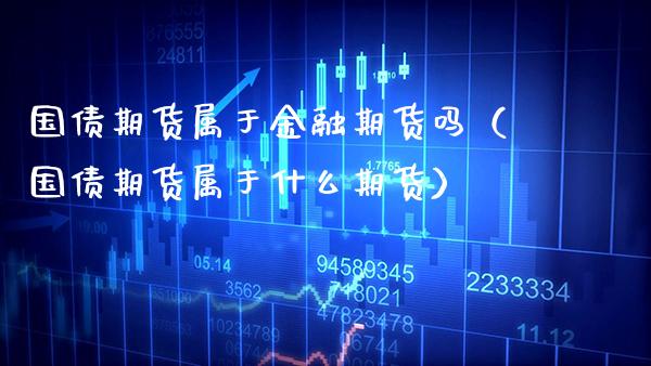 国债期货属于金融期货吗（国债期货属于什么期货）_https://www.cqckcrrc.com_黄金期货_第1张