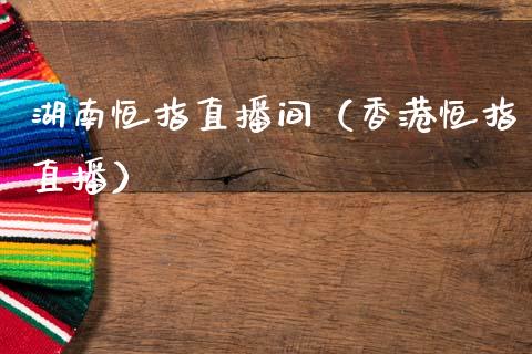 湖南恒指直播间(香港恒指直播)_恒生指数_第1张_期货投资网 湖南恒指直播间(香港恒指直播)_https://www.cqckcrrc.com_恒生指数_第1张