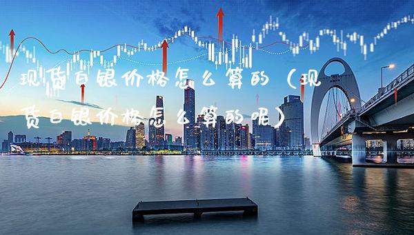 现货白银价格怎么算的（现货白银价格怎么算的呢）_https://www.cqckcrrc.com_恒生指数_第1张