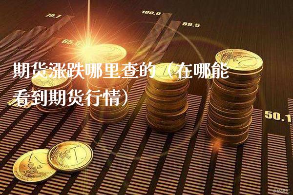 期货涨跌哪里查的(在哪能看到期货行情)_期货品种_第1张_期货投资网 期货涨跌哪里查的(在哪能看到期货行情)_https://www.cqckcrrc.com_期货品种_第1张