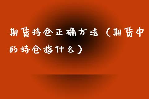 期货持仓正确方法(期货中的持仓指什么)_黄金期货_第1张_期货投资网 期货持仓正确方法(期货中的持仓指什么)_https://www.cqckcrrc.com_黄金期货_第1张