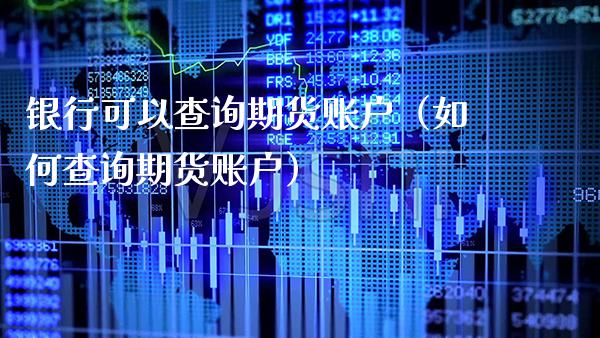 银行可以查询期货账户(如何查询期货账户)_原油期货_第1张_期货投资网 银行可以查询期货账户(如何查询期货账户)_https://www.cqckcrrc.com_原油期货_第1张