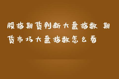 股指期货判断大盘指数 期货市场大盘指数怎么看_纳指直播_第1张_期货投资网 股指期货判断大盘指数 期货市场大盘指数怎么看_https://www.cqckcrrc.com_纳指直播_第1张