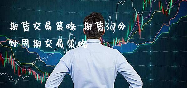 期货交易策略 期货30分钟周期交易策略_道指直播_第1张_期货投资网 期货交易策略 期货30分钟周期交易策略_https://www.cqckcrrc.com_道指直播_第1张