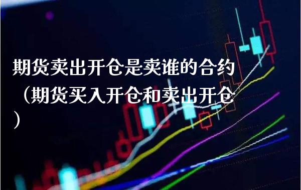 期货卖出开仓是卖谁的合约(期货买入开仓和卖出开仓)_黄金期货_第1张_期货投资网 期货卖出开仓是卖谁的合约(期货买入开仓和卖出开仓)_https://www.cqckcrrc.com_黄金期货_第1张