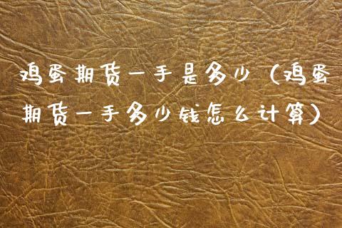 鸡蛋期货一手是多少(鸡蛋期货一手多少钱怎么计算)_原油期货_第1张_期货投资网 鸡蛋期货一手是多少(鸡蛋期货一手多少钱怎么计算)_https://www.cqckcrrc.com_原油期货_第1张