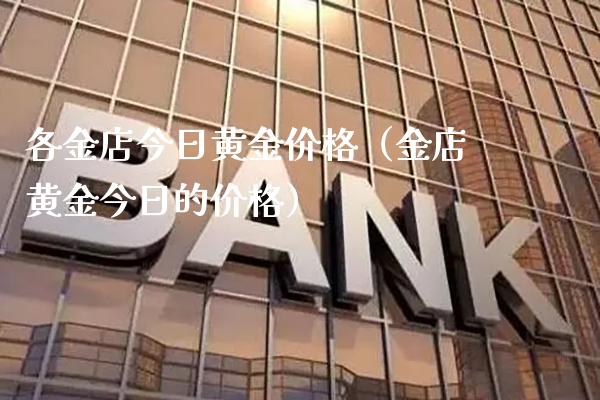 各金店今日黄金价格（金店黄金今日的价格）_https://www.cqckcrrc.com_道指直播_第1张