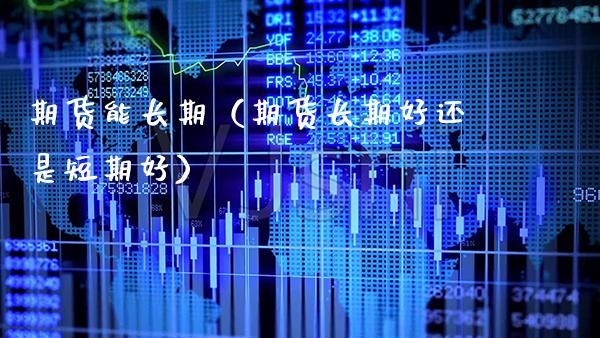 期货能长期（期货长期好还是短期好）_https://www.cqckcrrc.com_原油期货_第1张