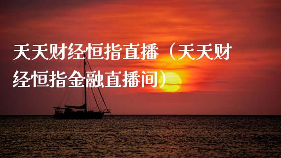 天天财经恒指直播（天天财经恒指金融直播间）_https://www.cqckcrrc.com_恒生指数_第1张