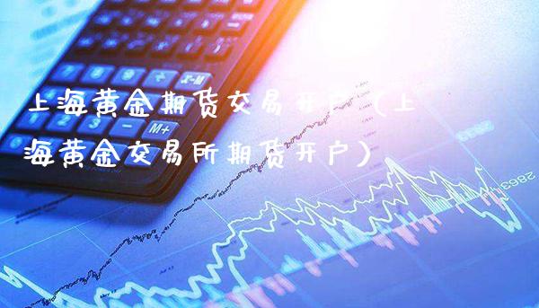 上海黄金期货交易开户(上海黄金交易所期货开户)_纳指直播_第1张_期货投资网 上海黄金期货交易开户(上海黄金交易所期货开户)_https://www.cqckcrrc.com_纳指直播_第1张