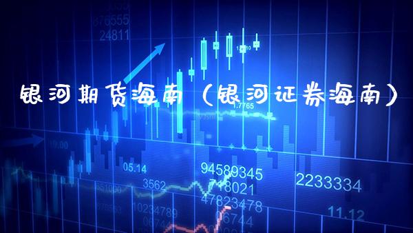 银河期货海南（银河证券海南）_https://www.cqckcrrc.com_纳指直播_第1张