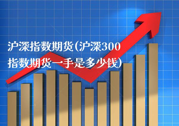 沪深指数期货(沪深300指数期货一手是多少钱)_国际期货_第1张_期货投资网 沪深指数期货(沪深300指数期货一手是多少钱)_https://www.cqckcrrc.com_国际期货_第1张