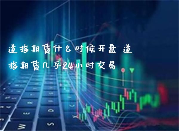 道指期货什么时候** 道指期货几乎24小时交易_https://www.cqckcrrc.com_道指直播_第1张