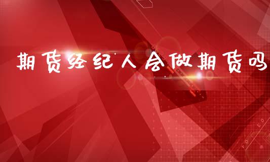 期货经纪人会做期货吗_https://www.cqckcrrc.com_原油期货_第1张