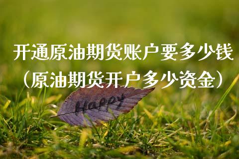 开通原油期货账户要多少钱（原油期货开户多少资金）_https://www.cqckcrrc.com_内盘期货_第1张