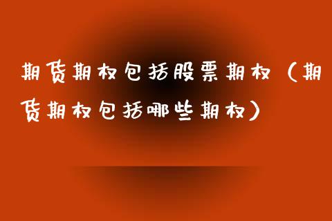 期货期权包括股票期权(期货期权包括哪些期权)_黄金期货_第1张_期货投资网 期货期权包括股票期权(期货期权包括哪些期权)_https://www.cqckcrrc.com_黄金期货_第1张