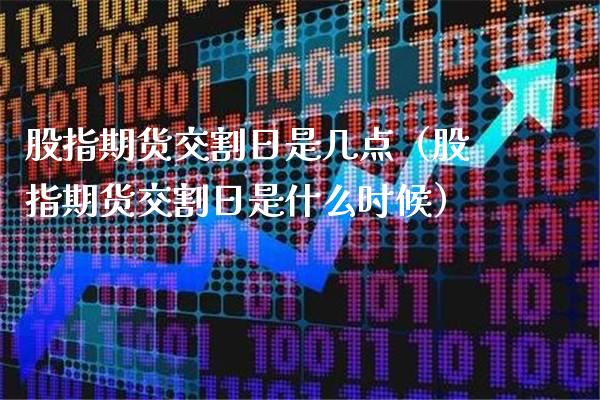 股指期货交割日是几点（股指期货交割日是什么时候）_https://www.cqckcrrc.com_道指直播_第1张