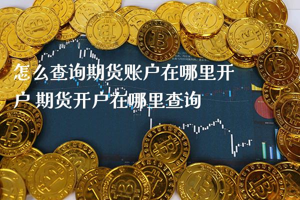怎么查询期货账户在哪里开户 期货开户在哪里查询_https://www.cqckcrrc.com_道指直播_第1张