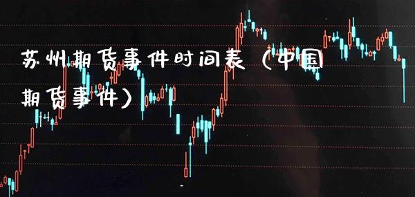苏州期货事件时间表(中国期货事件)_期货直播_第1张_期货投资网 苏州期货事件时间表(中国期货事件)_https://www.cqckcrrc.com_期货直播_第1张