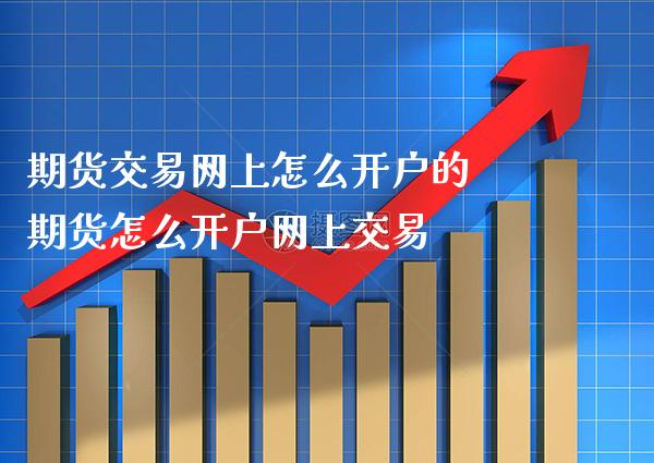 期货交易网上怎么开户的 期货怎么开户网上交易_道指直播_第1张_期货投资网 期货交易网上怎么开户的 期货怎么开户网上交易_https://www.cqckcrrc.com_道指直播_第1张