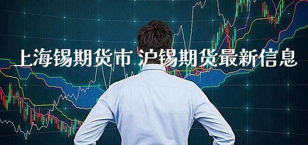 上海锡期货市 沪锡期货最新信息_https://www.cqckcrrc.com_纳指直播_第1张