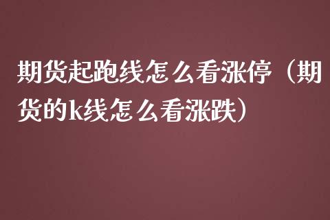 期货起跑线怎么看涨停(期货的k线怎么看涨跌)_道指直播_第1张_期货投资网 期货起跑线怎么看涨停(期货的k线怎么看涨跌)_https://www.cqckcrrc.com_道指直播_第1张