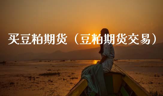 买豆粕期货（豆粕期货交易）_https://www.cqckcrrc.com_道指直播_第1张