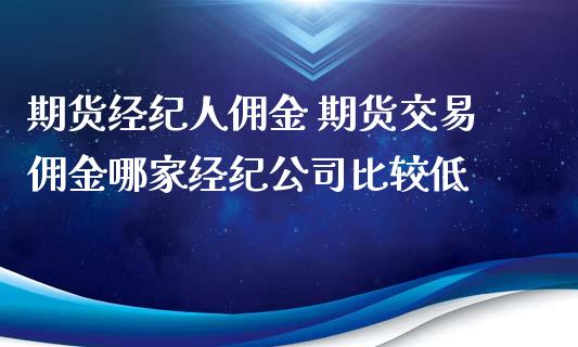 期货经纪人佣金 期货交易佣金哪家经纪公司比较低_道指直播_第1张_期货投资网 期货经纪人佣金 期货交易佣金哪家经纪公司比较低_https://www.cqckcrrc.com_道指直播_第1张