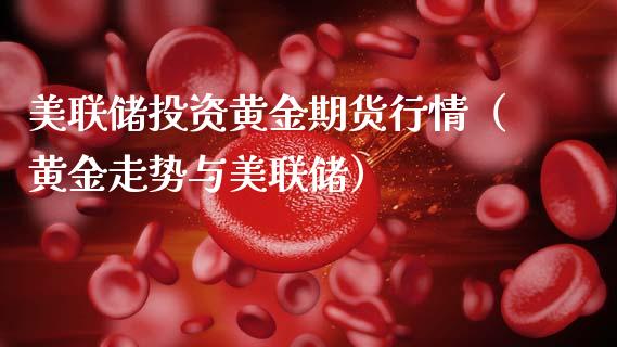 美联储投资黄金期货行情(黄金走势与美联储)_期货品种_第1张_期货投资网 美联储投资黄金期货行情(黄金走势与美联储)_https://www.cqckcrrc.com_期货品种_第1张